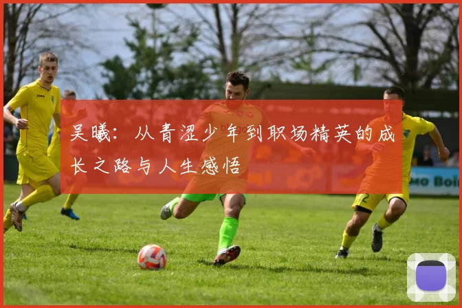 吴曦：从青涩少年到职场精英的成长之路与人生感悟