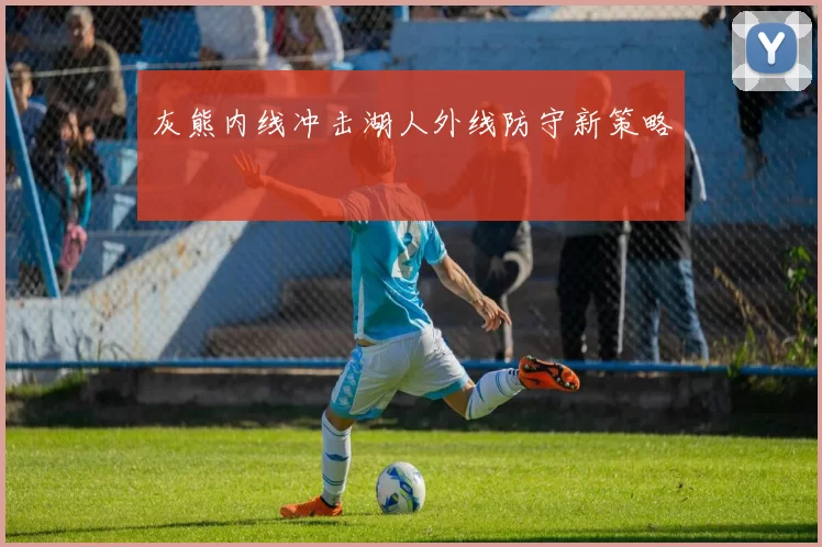 灰熊内线冲击湖人外线防守新策略