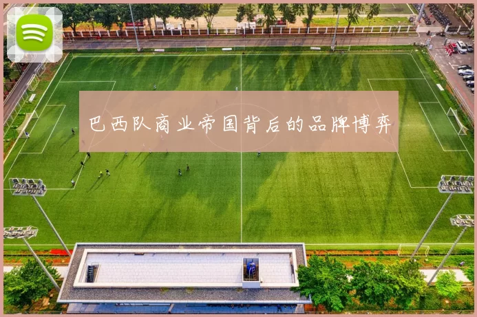 巴西队商业帝国背后的品牌博弈