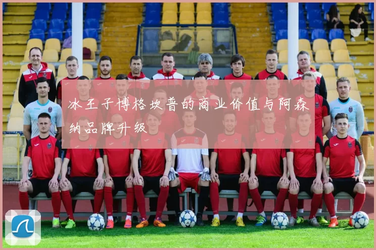 冰王子博格坎普的商业价值与阿森纳品牌升级