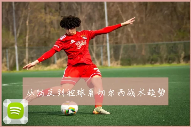 从防反到控球看切尔西战术趋势