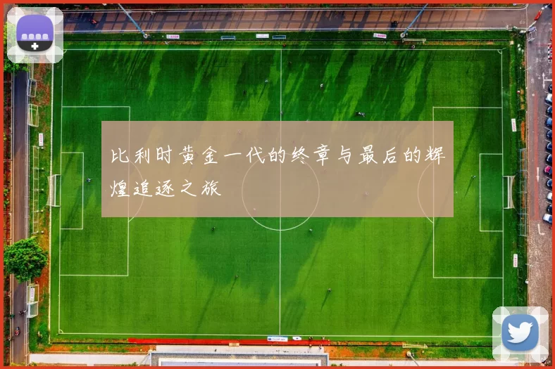 比利时黄金一代的终章与最后的辉煌追逐之旅