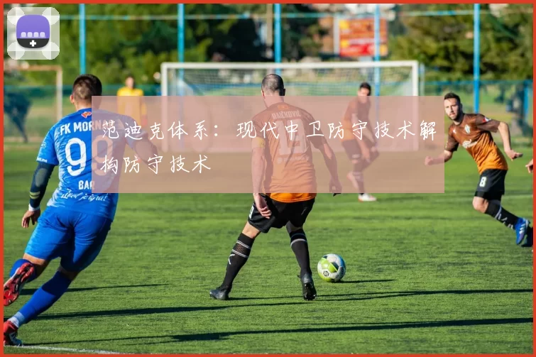 范迪克体系：现代中卫防守技术解构防守技术