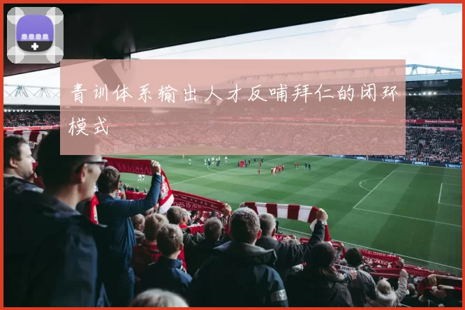青训体系输出人才反哺拜仁的闭环模式