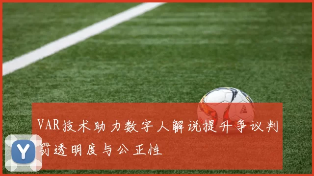 VAR技术助力数字人解说提升争议判罚透明度与公正性