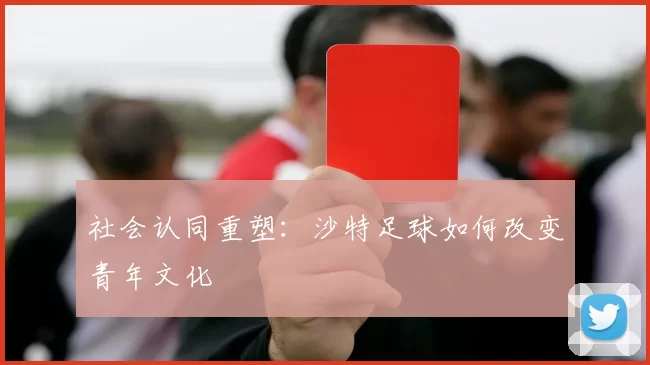 社会认同重塑：沙特足球如何改变青年文化