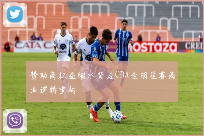 赞助商权益缩水背后CBA全明星赛商业逻辑重构