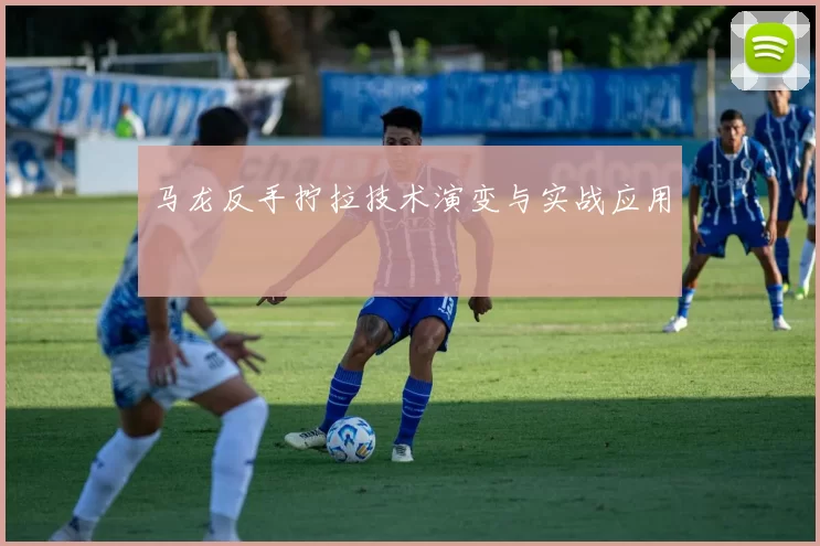 马龙反手拧拉技术演变与实战应用