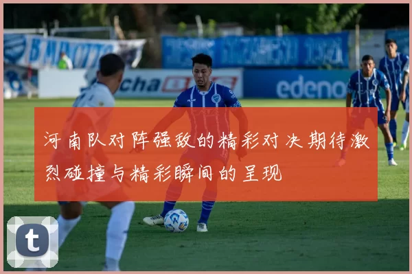 河南队对阵强敌的精彩对决期待激烈碰撞与精彩瞬间的呈现