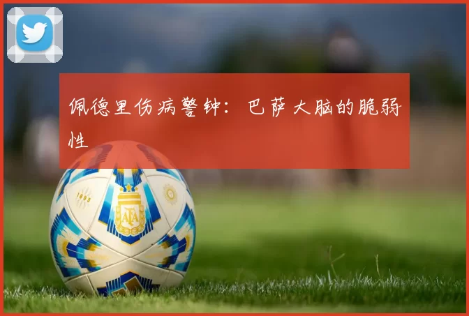 佩德里伤病警钟：巴萨大脑的脆弱性