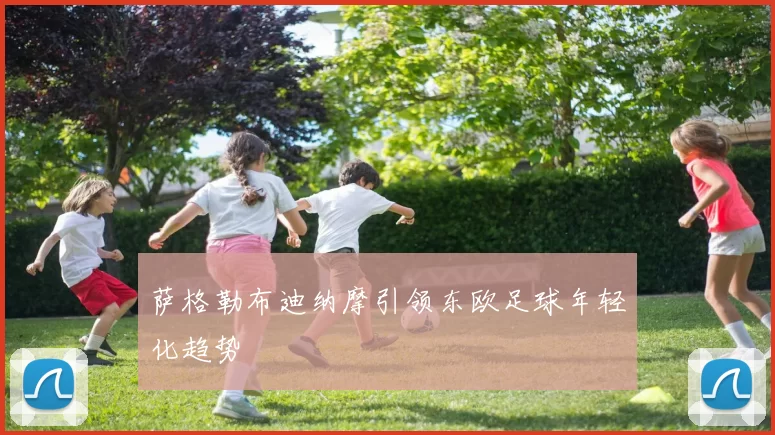 萨格勒布迪纳摩引领东欧足球年轻化趋势