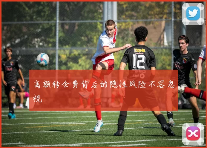高额转会费背后的隐性风险不容忽视