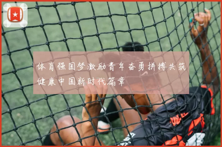 体育强国梦激励青年奋勇拼搏共筑健康中国新时代篇章