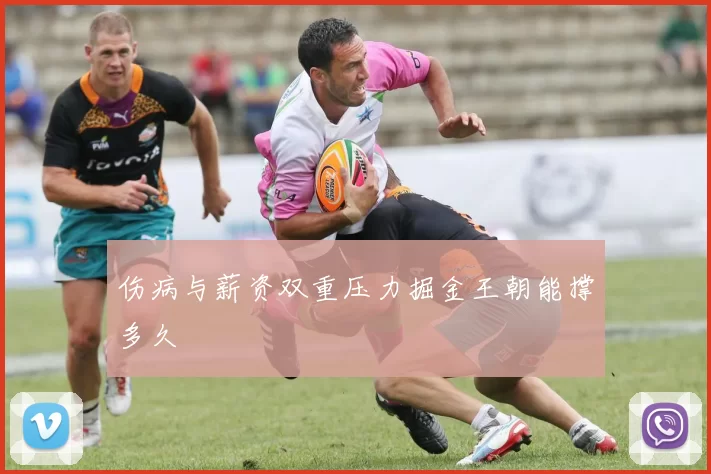 伤病与薪资双重压力掘金王朝能撑多久