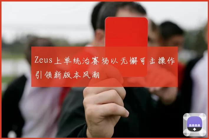 Zeus上单统治赛场以无懈可击操作引领新版本风潮