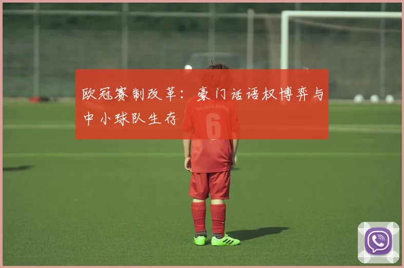 欧冠赛制改革：豪门话语权博弈与中小球队生存